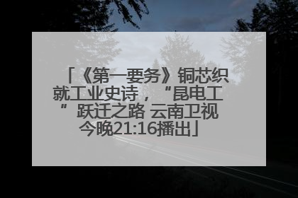 《第一要务》铜芯织就工业史诗，“昆电工”跃迁之路 云南卫视今晚21:16播出