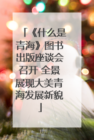 《什么是青海》图书出版座谈会召开 全景展现大美青海发展新貌