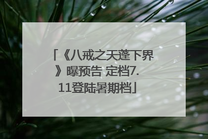 《八戒之天蓬下界》曝预告 定档7.11登陆暑期档