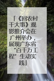《回农村干大事》观影推介会在广州举办，展现广东省“百千万工程”生动实践