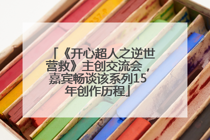 《开心超人之逆世营救》主创交流会，嘉宾畅谈该系列15年创作历程