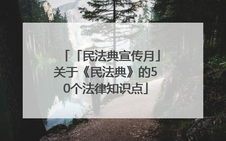 「民法典宣传月」关于《民法典》的50个法律知识点