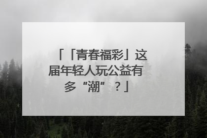 「青春福彩」这届年轻人玩公益有多“潮”？