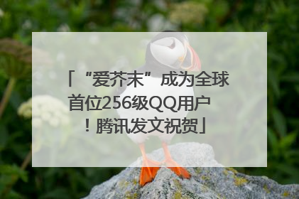 “爱芥末”成为全球首位256级QQ用户！腾讯发文祝贺