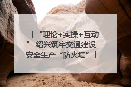 “理论+实操+互动” 绍兴筑牢交通建设安全生产“防火墙”