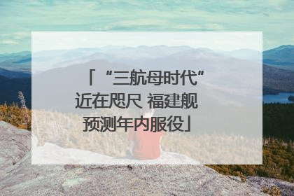 “三航母时代”近在咫尺 福建舰预测年内服役