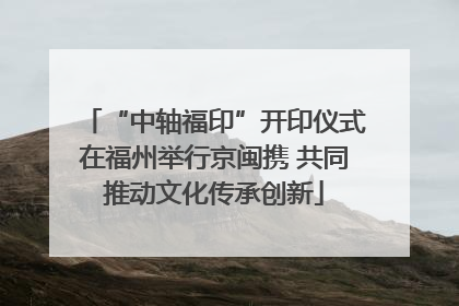 “中轴福印”开印仪式在福州举行京闽携 共同推动文化传承创新