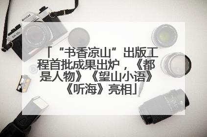 “书香凉山”出版工程首批成果出炉，《都是人物》《望山小语》《听海》亮相