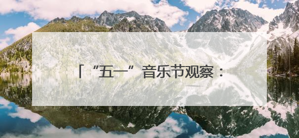“五一”音乐节观察：演员扎堆，流量狂欢