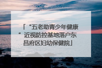 “五老助青少年健康”近视防控基地落户东昌府区妇幼保健院