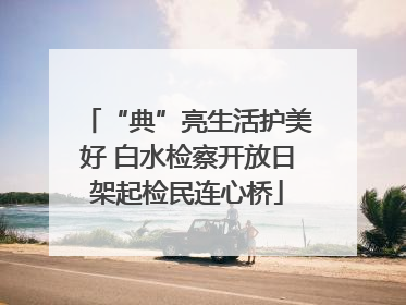 “典”亮生活护美好 白水检察开放日架起检民连心桥