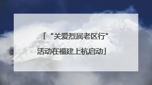 “关爱烈属老区行”活动在福建上杭启动