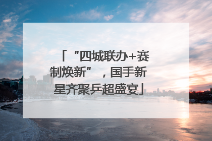 “四城联办+赛制焕新”，国手新星齐聚乒超盛宴