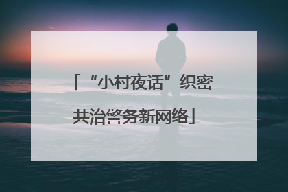 “小村夜话”织密共治警务新网络