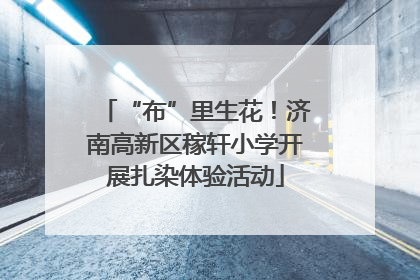 “布”里生花！济南高新区稼轩小学开展扎染体验活动