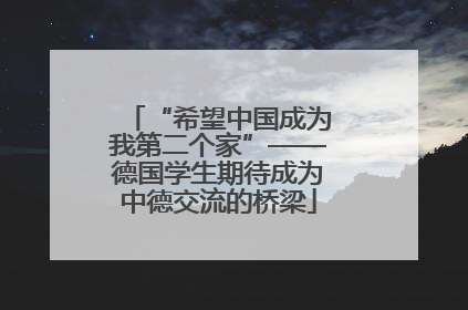 “希望中国成为我第二个家”——德国学生期待成为中德交流的桥梁