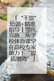“干货”培训+精准指导丨鄂托克旗三所学校体育课堂在高校专家助力下“提质增效”
