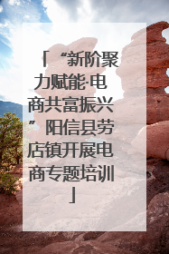 “新阶聚力赋能·电商共富振兴”阳信县劳店镇开展电商专题培训