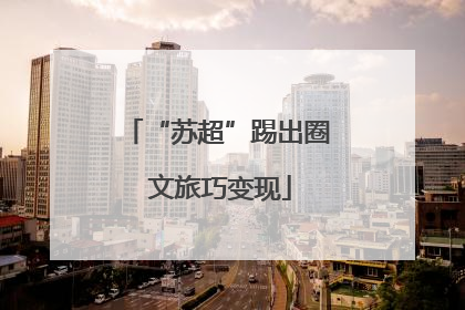 “苏超”踢出圈 文旅巧变现