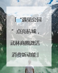 “遇见公园”点亮杭城，武林商圈激活消费新动能