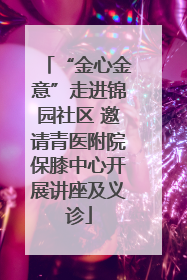 “金心金意”走进锦园社区 邀请青医附院保膝中心开展讲座及义诊