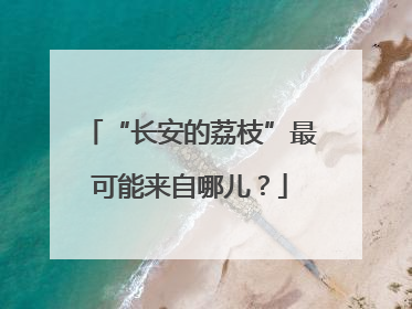 “长安的荔枝”最可能来自哪儿？