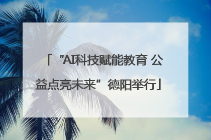 “AI科技赋能教育 公益点亮未来”德阳举行