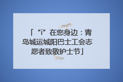 “i”在您身边：青岛城运城阳巴士工会志愿者致敬护士节
