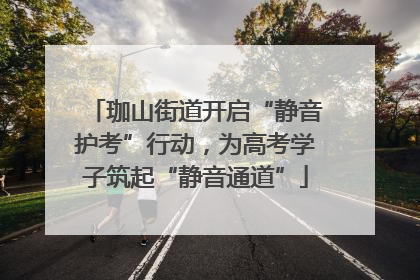 珈山街道开启“静音护考”行动，为高考学子筑起“静音通道”