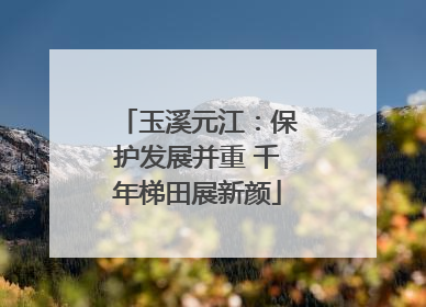 玉溪元江：保护发展并重 千年梯田展新颜