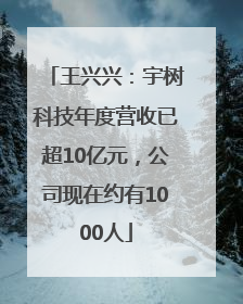 王兴兴：宇树科技年度营收已超10亿元，公司现在约有1000人