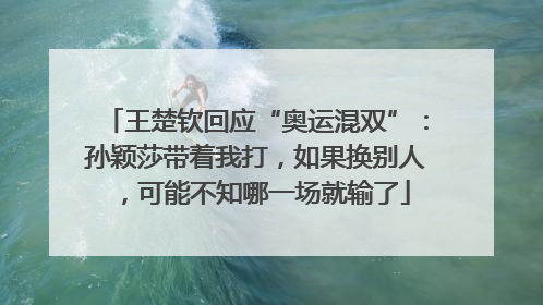 王楚钦回应“奥运混双”：孙颖莎带着我打，如果换别人，可能不知哪一场就输了