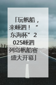 玩帆船，来嵊泗！“东海杯”2025嵊泗列岛帆船赛盛大开幕