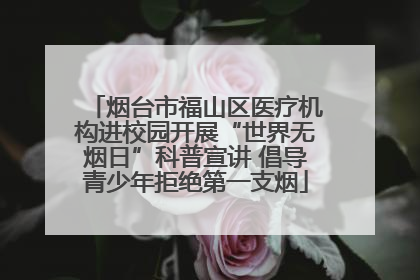烟台市福山区医疗机构进校园开展“世界无烟日”科普宣讲 倡导青少年拒绝第一支烟