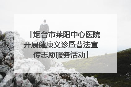 烟台市莱阳中心医院开展健康义诊暨普法宣传志愿服务活动