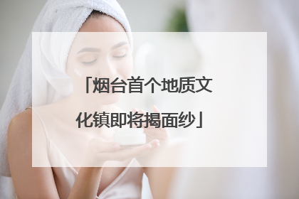 烟台首个地质文化镇即将揭面纱