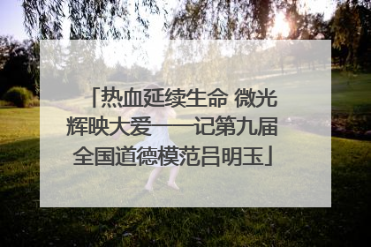 热血延续生命 微光辉映大爱一一记第九届全国道德模范吕明玉