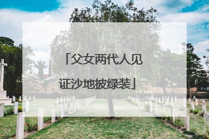 父女两代人见证沙地披绿装