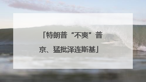 特朗普“不爽”普京、猛批泽连斯基