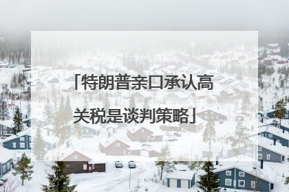 特朗普亲口承认高关税是谈判策略