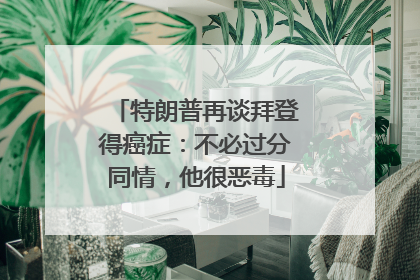 特朗普再谈拜登得癌症：不必过分同情，他很恶毒
