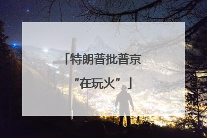 特朗普批普京“在玩火”