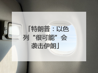特朗普：以色列“很可能”会袭击伊朗