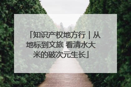 知识产权地方行｜从地标到文旅 看清水大米的破次元生长