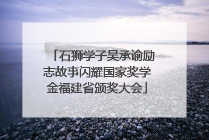 石狮学子吴承谕励志故事闪耀国家奖学金福建省颁奖大会
