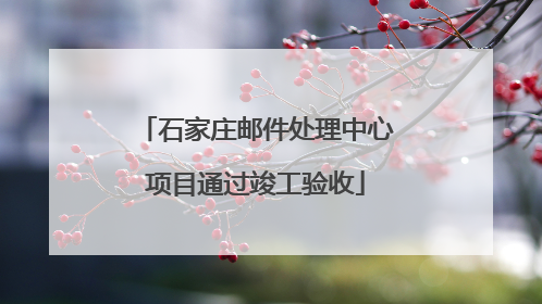 石家庄邮件处理中心项目通过竣工验收