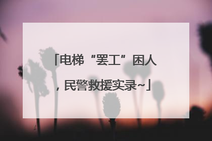 电梯“罢工”困人，民警救援实录~