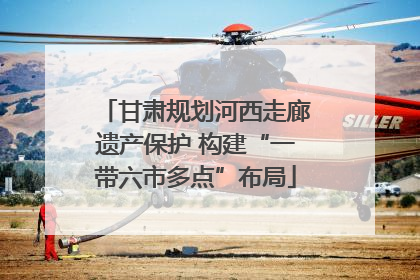 甘肃规划河西走廊遗产保护 构建“一带六市多点”布局