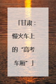 甘肃：慢火车上的“高考车厢”