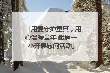 用爱守护童真，用心温暖童年 峨眉一小开展慰问活动